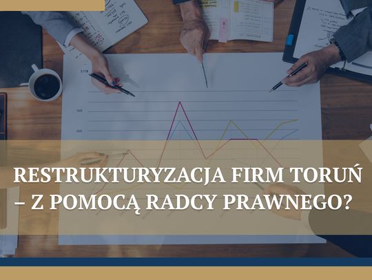 Restrukturyzacja firm Toruń – z pomocą radcy prawnego?